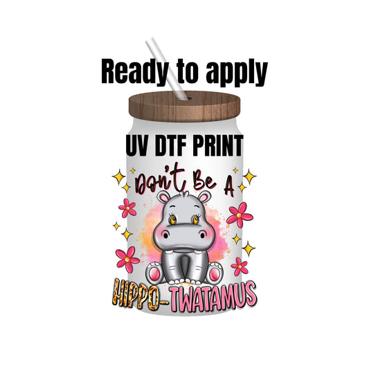 UV DTF Sticker print. Don’t be a hippo-twatamus decal, tumbler decal, permanent sticker. UV wrap for glass can tumbler. #4034