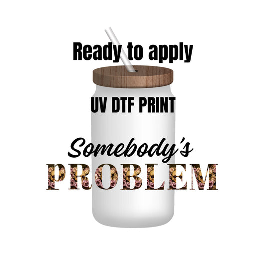 UV DTF Sticker print. Somebody’s problem decal, tumbler decal, permanent sticker. Uv wrap for glass can tumbler. #4091