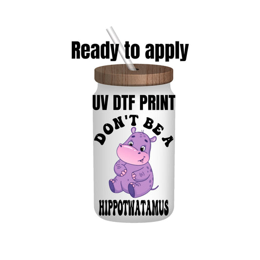 UV DTF Sticker print. Don’t be a hippotwatamus, tumbler decal, permanent sticker. UV wrap for glass can tumbler. #4114