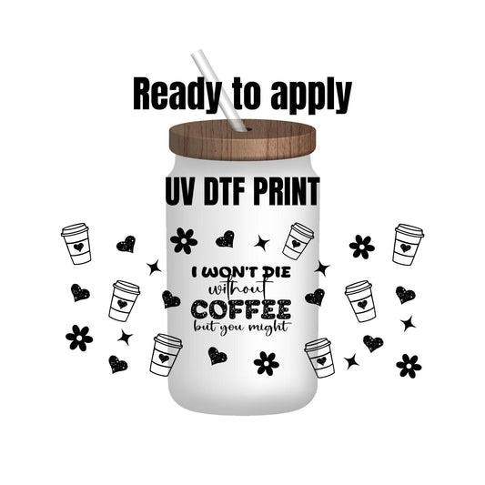 UV DTF Sticker print. Black coffee. I won’t die without wrap decal, tumbler decal, permanent sticker. Uv wrap for glass can tumbler. #5079