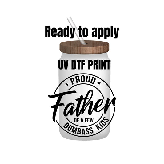 UV DTF Sticker print. Proud Father of a few dumbass kids decal, tumbler decal, permanent sticker. Uv wrap for glass can tumbler. #4167