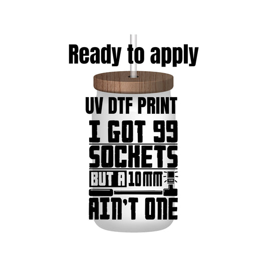UV DTF Sticker print. I got 99 sockets, but a 10 mm ain't one decal, tumbler decal, permanent sticker. Uv wrap for glass can tumbler. #4185