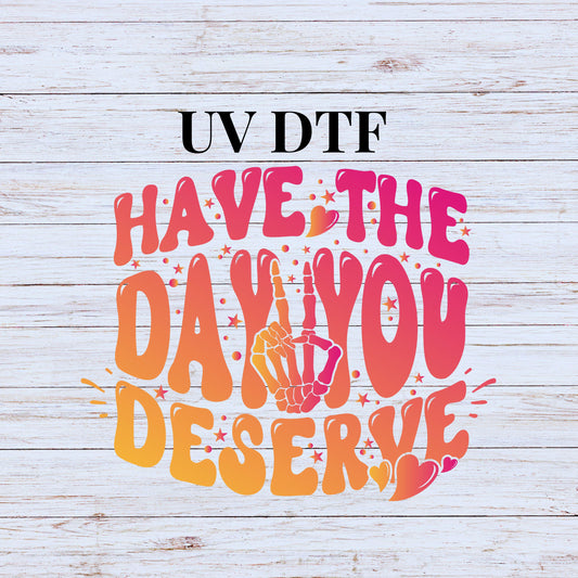 UV DTF Sticker print Ombre Have The Day You Deserve decal, tumbler decal, permanent sticker. #4254