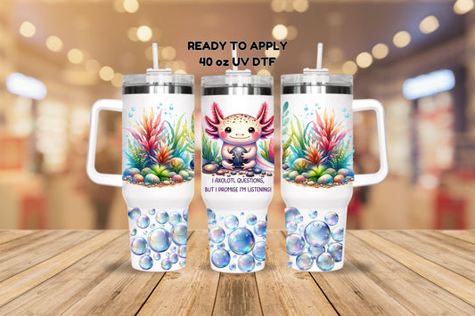 UV DTF 40 oz ready to apply I Axolotl questions but I promise I am listening wrap w/ under the sea bubbles bottom, tumbler decal #3137