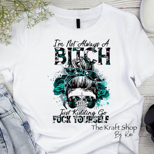 DTF ready to press transfer I'm not always a bitch just kidding go fuck yourself humor sarcastic shirt transfer, DTF Print#11449