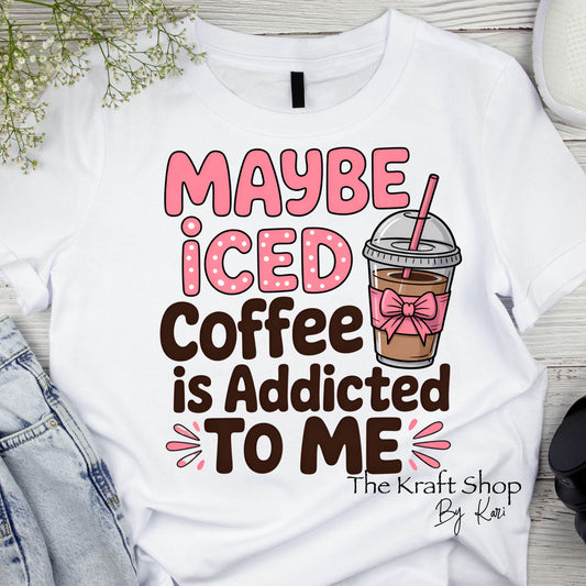 DTF ready to press transfer Maybe iced coffee is addicted to me shirt transfer, DTF Print#11442