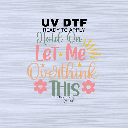 UV DTF Sticker print. Hold on let me overthink this permanent sticker tumbler decal #4504