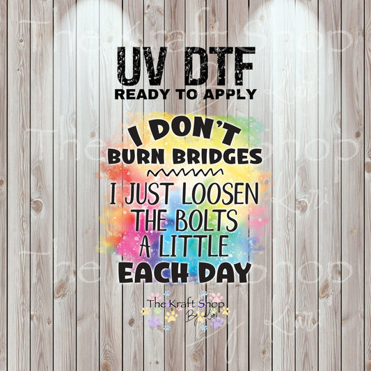 UV DTF Sticker print. I don't burn bridges I just loosen the bolts a little each day permanent sticker tumbler decal #4542