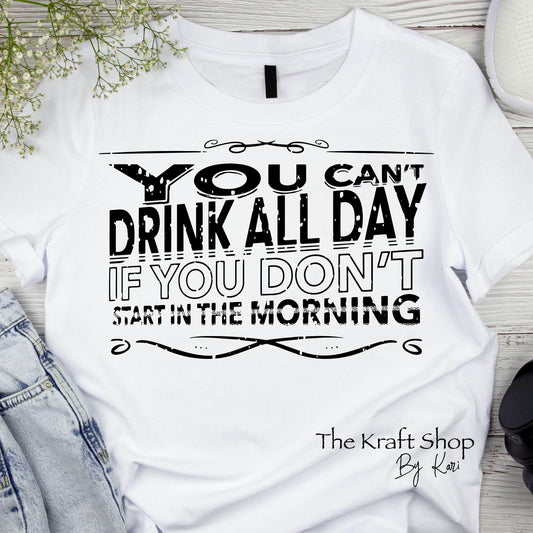 DTF ready to press transfer You can't drink all day if you don't start in the morning Direct to film heat press transfer. DTF Print #11475