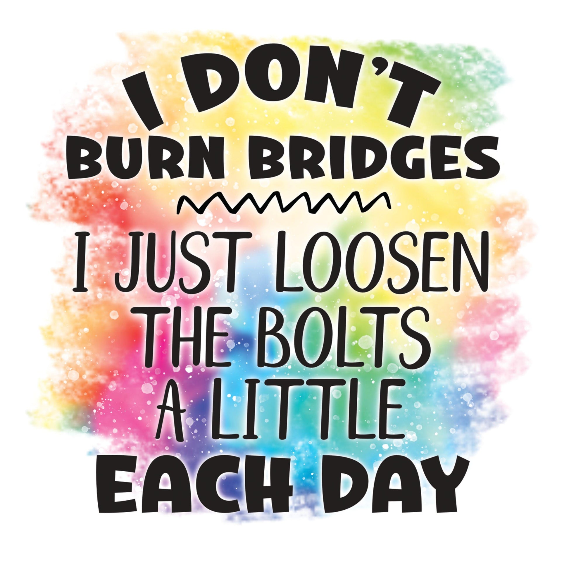 UV DTF Sticker print. I don't burn bridges I just loosen the bolts a little each day permanent sticker tumbler decal #4542