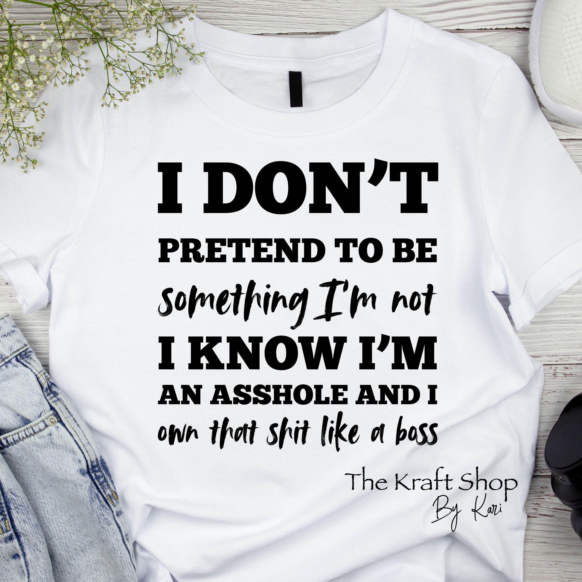 DTF ready to press transfer I don't pretend to be something I'm not I know I'm and asshole and I own that shit like a boss shirt #11637