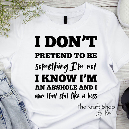 DTF ready to press transfer I don't pretend to be something I'm not I know I'm and asshole and I own that shit like a boss shirt #11637