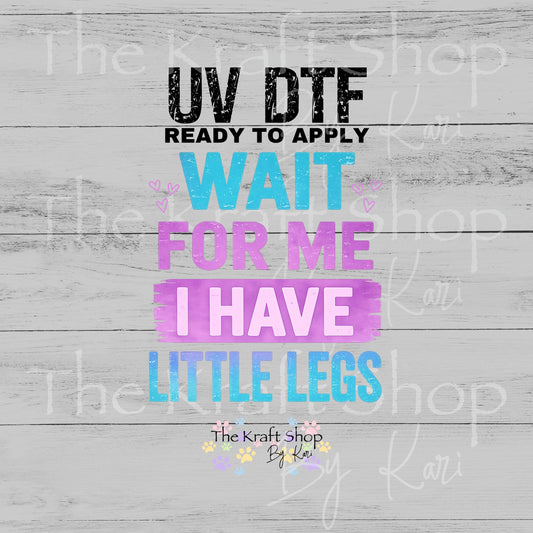 UV DTF Wait for me I have little legs sarcastic humor decal #4800